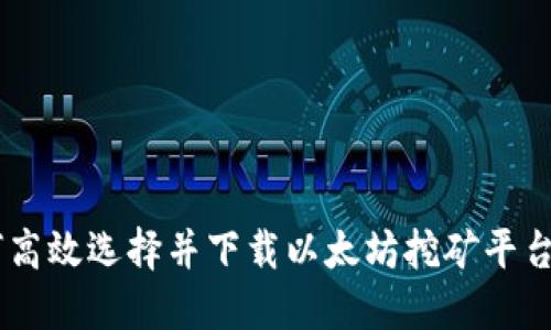 如何高效选择并下载以太坊挖矿平台APP