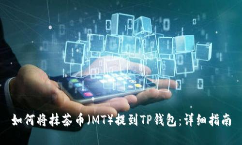 如何将抹茶币(MT)提到TP钱包:详细指南