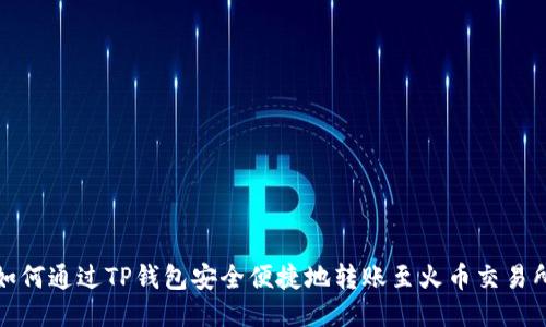 如何通过TP钱包安全便捷地转账至火币交易所
