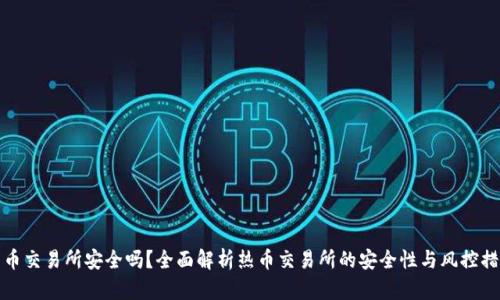 热币交易所安全吗？全面解析热币交易所的安全性与风控措施