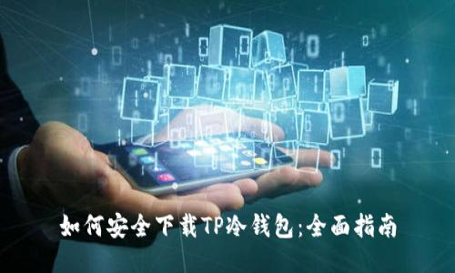 如何安全下载TP冷钱包:全面指南