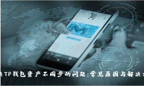 解决TP钱包资产不同步的问题:常见原因与解决方法