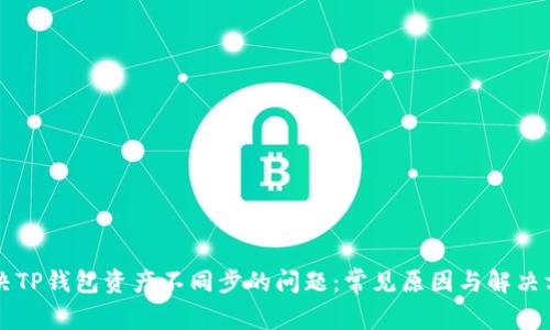 解决TP钱包资产不同步的问题：常见原因与解决方法