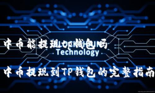 中币能提现tp钱包吗

中币提现到TP钱包的完整指南