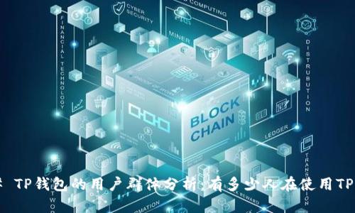 ### TP钱包的用户群体分析：有多少人在使用TP钱包？