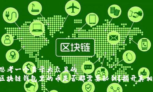 思考一个易于大众且的  
区块链钱包里的币是否都需要秘钥？揭开真相!