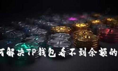 : 如何解决TP钱包看不到余额的问题？