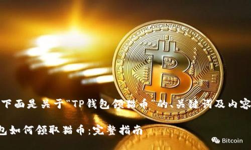 好的，下面是关于“TP钱包领猫币”的、关键词及内容大纲。

TP钱包如何领取猫币：完整指南