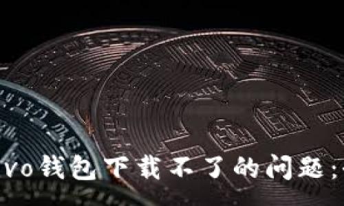 :
如何解决vivo钱包下载不了的问题：全方位指南