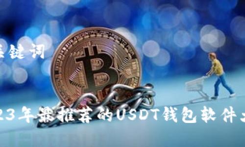 和关键词


2023年最推荐的USDT钱包软件大全