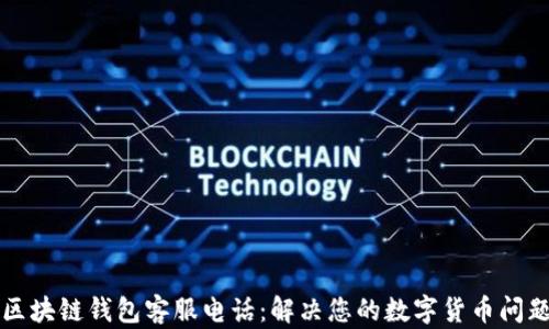 区块链钱包客服电话:解决您的数字货币问题