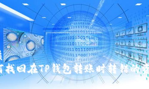 优质
如何找回在TP钱包转账时转错的资金？