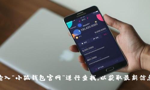 关于“小狐钱包”的具体官网网址，由于信息更新速度较快，我建议您在搜索引擎中输入“小狐钱包官网”进行查找，以获取最新信息。确保访问官方网站，以确保安全和准确性。如果有其他相关问题或需求，请告诉我！