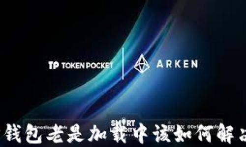 
TP钱包老是加载中该如何解决？