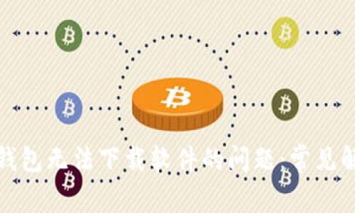 如何解决加密钱包无法下载软件的问题：常见解决方案与技巧