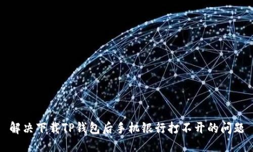解决下载TP钱包后手机银行打不开的问题