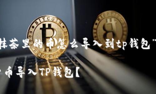 下面是针对您提供的主题“抹茶里的币怎么导入到tp钱包”的  、关键词以及内容大纲。

如何将抹茶交易所的数字货币导入TP钱包？