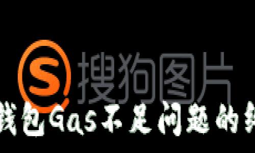  
解决TP钱包Gas不足问题的终极指南