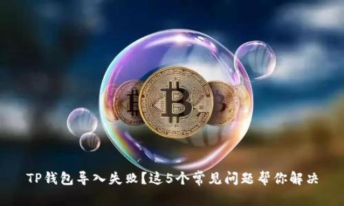 TP钱包导入失败？这5个常见问题帮你解决