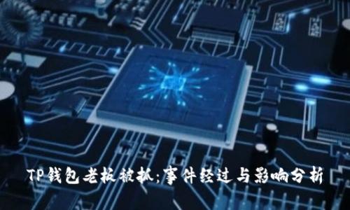 TP钱包老板被抓：事件经过与影响分析