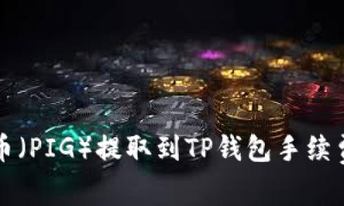 猪猪币（PIG）提取到TP钱包手续费详解