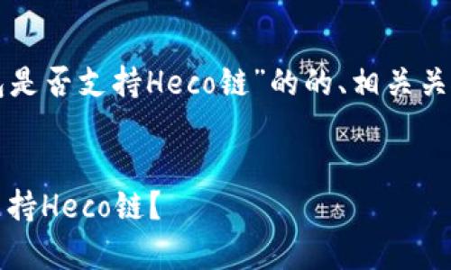 下面是一个关于“TP钱包是否支持Heco链”的的、相关关键词以及内容主体大纲。


TP钱包全解析：它是否支持Heco链？