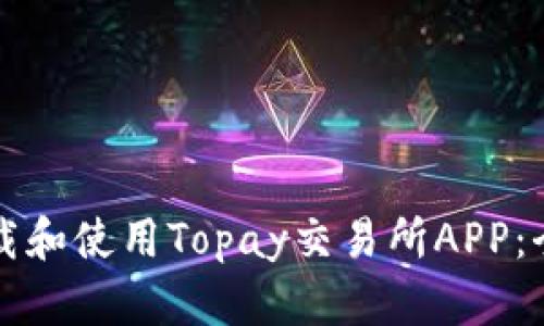 如何下载和使用Topay交易所APP：全面指南