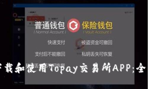 如何下载和使用Topay交易所APP：全面指南