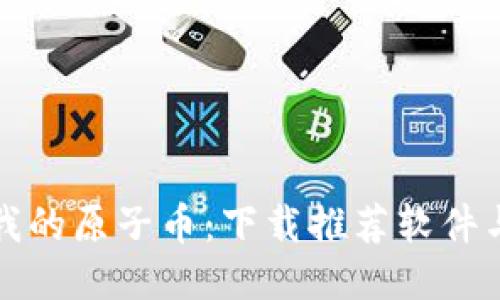 如何找回我的原子币：下载推荐软件与操作指南