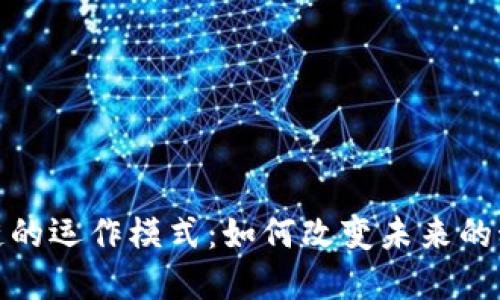 揭开区块链的运作模式：如何改变未来的科技和经济