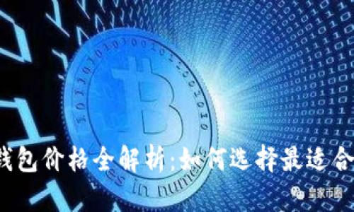 比特币加密钱包价格全解析：如何选择最适合的加密钱包？