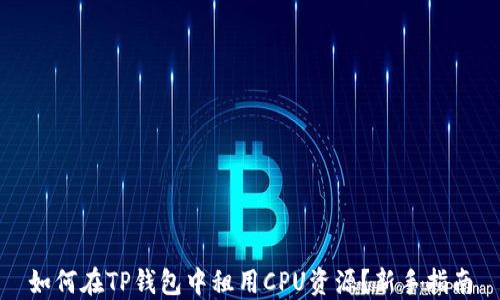 
如何在TP钱包中租用CPU资源？新手指南