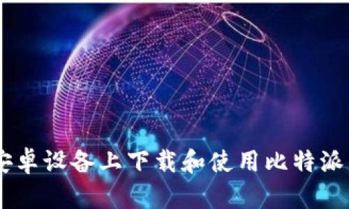 如何在安卓设备上下载和使用比特派钱包APP