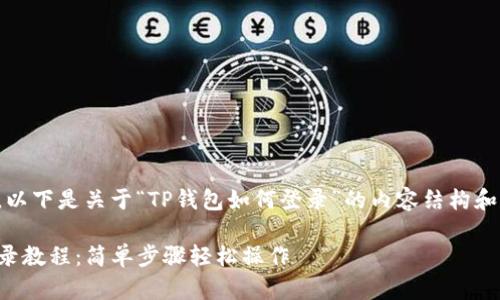 当然可以。以下是关于“TP钱包如何登录”的内容结构和写作提纲。

TP钱包登录教程：简单步骤轻松操作