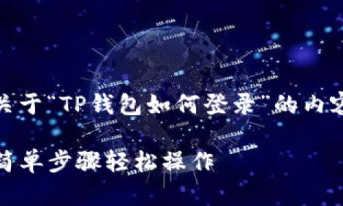 当然可以。以下是关于“TP钱包如何登录”的内容结构和写作提纲。
TP钱包登录教程:简单步骤轻松操作