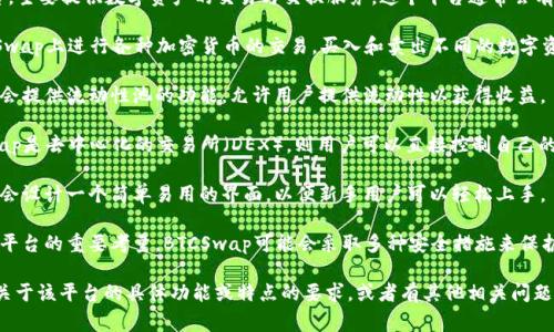 BTCSwap是一个加密货币交易平台，主要提供数字资产的交易与交换服务。这个平台通常会有其独特的功能，通常包括但不限于：

1. **交易服务**：用户可以在BTCSwap上进行各种加密货币的交易，买入和卖出不同的数字资产。

2. **流动性池**：许多类似的平台会提供流动性池的功能，允许用户提供流动性以获得收益。

3. **去中心化功能**：如果BTCSwap是去中心化的交易所（DEX），则用户可以直接控制自己的资产，无需将资金存放在平台上。

4. **用户友好的界面**：平台通常会设计一个简单易用的界面，以便新手用户可以轻松上手。

5. **安全性**：安全性是任何交易平台的重要考量，BTCSwap可能会采取多种安全措施来保护用户的资金和信息。

如需更详细的信息，请确认是否有关于该平台的具体功能或特点的要求，或者有其他相关问题。